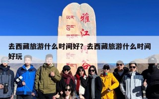 去西藏旅游什么时间好？去西藏旅游什么时间好玩