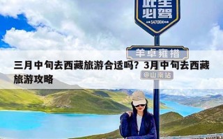 三月中旬去西藏旅游合适吗？3月中旬去西藏旅游攻略