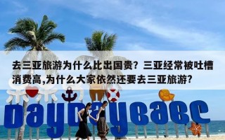 去三亚旅游为什么比出国贵？三亚经常被吐槽消费高,为什么大家依然还要去三亚旅游?