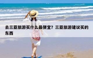 去三亚旅游买什么最便宜？三亚旅游建议买的东西