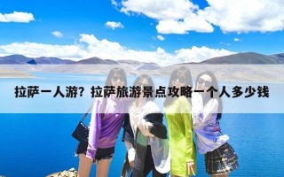 拉萨一人游？拉萨旅游景点攻略一个人多少钱