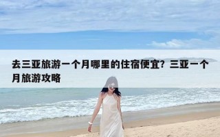 去三亚旅游一个月哪里的住宿便宜？三亚一个月旅游攻略