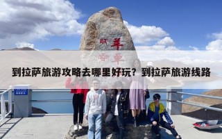 到拉萨旅游攻略去哪里好玩？到拉萨旅游线路