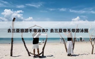 去三亚旅游不带泳衣？去三亚带不带游泳圈