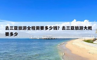 去三亚旅游全程需要多少钱？去三亚旅游大概要多少