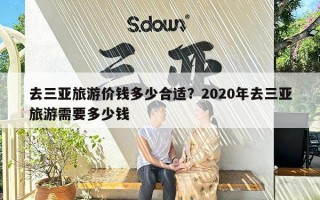 去三亚旅游价钱多少合适？2020年去三亚旅游需要多少钱