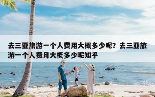 去三亚旅游一个人费用大概多少呢？去三亚旅游一个人费用大概多少呢知乎