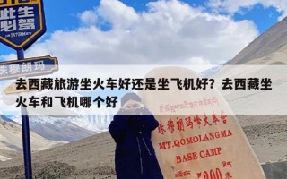 去西藏旅游坐火车好还是坐飞机好？去西藏坐火车和飞机哪个好