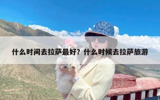 什么时间去拉萨最好？什么时候去拉萨旅游