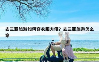 去三亚旅游如何穿衣服方便？去三亚旅游怎么穿