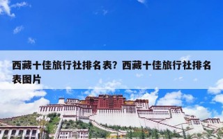 西藏十佳旅行社排名表？西藏十佳旅行社排名表图片