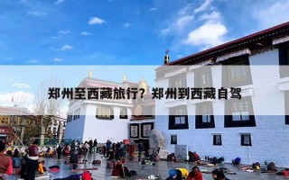 郑州至西藏旅行？郑州到西藏自驾