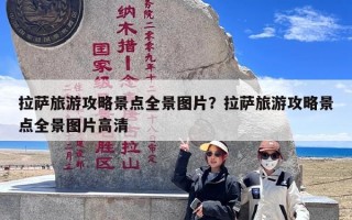 拉萨旅游攻略景点全景图片？拉萨旅游攻略景点全景图片高清