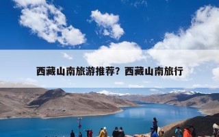 西藏山南旅游推荐？西藏山南旅行