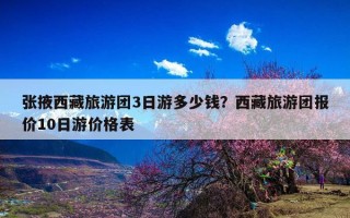 张掖西藏旅游团3日游多少钱？西藏旅游团报价10日游价格表