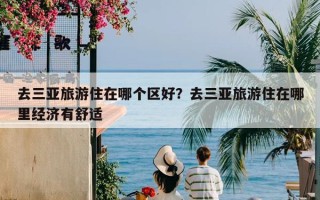 去三亚旅游住在哪个区好？去三亚旅游住在哪里经济有舒适