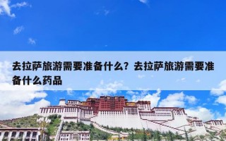 去拉萨旅游需要准备什么？去拉萨旅游需要准备什么药品