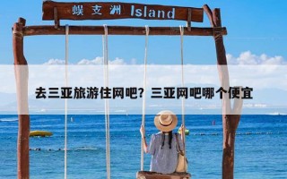 去三亚旅游住网吧？三亚网吧哪个便宜