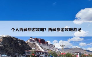 个人西藏旅游攻略？西藏旅游攻略游记