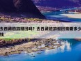 去西藏旅游报团吗？去西藏旅游报团需要多少钱