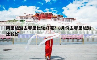 阿里旅游去哪里比较好呢？8月份去哪里旅游比较好