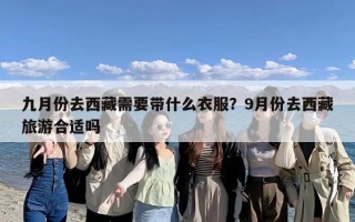 九月份去西藏需要带什么衣服？9月份去西藏旅游合适吗