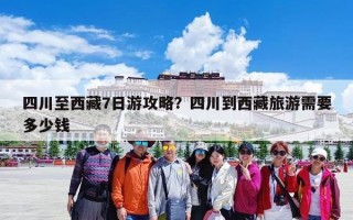 四川至西藏7日游攻略？四川到西藏旅游需要多少钱