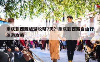 重庆到西藏旅游攻略7天？重庆到西藏自由行旅游攻略