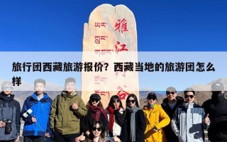 旅行团西藏旅游报价？西藏当地的旅游团怎么样