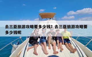 去三亚旅游攻略要多少钱？去三亚旅游攻略要多少钱呢