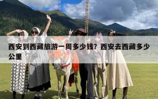 西安到西藏旅游一周多少钱？西安去西藏多少公里