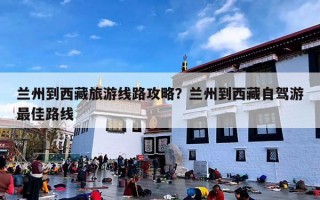 兰州到西藏旅游线路攻略？兰州到西藏自驾游最佳路线