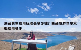 进藏包车费用标准是多少钱？西藏旅游包车大概费用多少