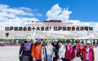 拉萨旅游必去十大景点？拉萨旅游景点攻略知乎