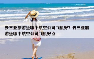 去三亚旅游坐哪个航空公司飞机好？去三亚旅游坐哪个航空公司飞机好点