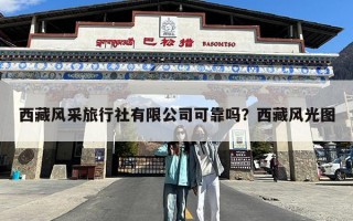 西藏风采旅行社有限公司可靠吗？西藏风光图