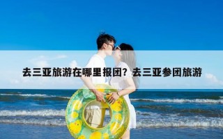 去三亚旅游在哪里报团？去三亚参团旅游