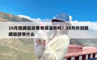 10月西藏旅游要带保温杯吗？10月份到西藏旅游带什么