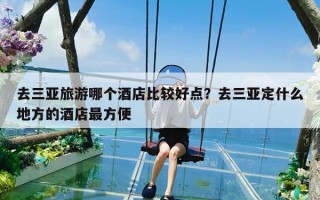 去三亚旅游哪个酒店比较好点？去三亚定什么地方的酒店最方便