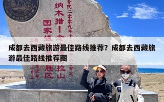 成都去西藏旅游最佳路线推荐？成都去西藏旅游最佳路线推荐图