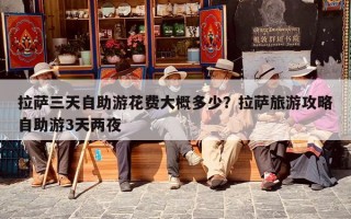 拉萨三天自助游花费大概多少？拉萨旅游攻略自助游3天两夜