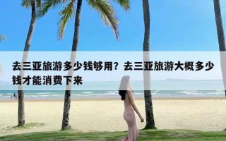 去三亚旅游多少钱够用？去三亚旅游大概多少钱才能消费下来