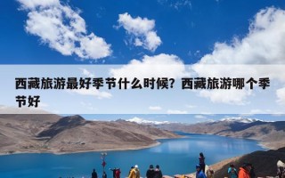 西藏旅游最好季节什么时候？西藏旅游哪个季节好