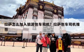 拉萨怎么加入旅游包车司机？拉萨包车司机推荐