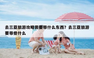 去三亚旅游攻略需要带什么东西？去三亚旅游要带些什么