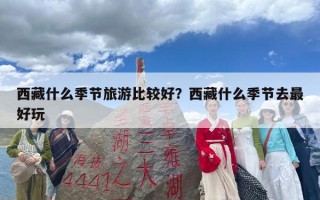 西藏什么季节旅游比较好？西藏什么季节去最好玩