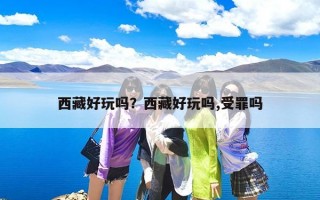 西藏好玩吗？西藏有没有什么好玩的地方啊？