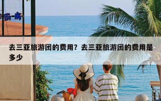 去三亚旅游团的费用？去三亚旅游团的费用是多少