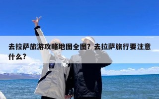 去拉萨旅游攻略地图全图？去拉萨旅行要注意什么?