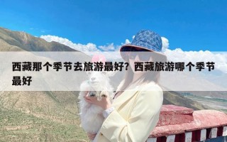 西藏那个季节去旅游最好？西藏旅游哪个季节最好